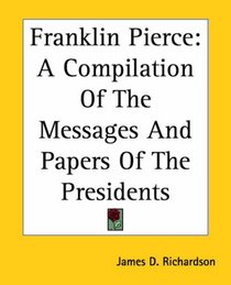 Franklin Pierce: A Compilation Of The Messages And Papers Of The Presidents