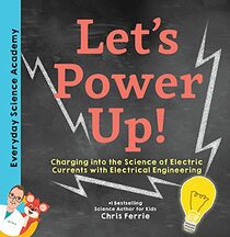Let's Power Up!: Charging into the Science of Electric Currents with Electrical Engineering (Everyday Science Academy)