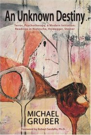 An Unknown Destiny: Terror, Psychotherapy, and Modern Initiation: Readings in Nietzsche, Heidegger, Steiner