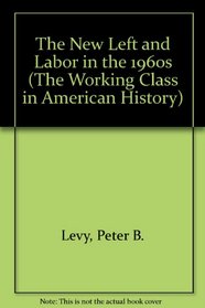 The New Left and Labor in the 1960s (Working Class in American History)