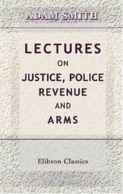 Lectures on Justice, Police, Revenue and Arms: Delivered in the University of Glasgow