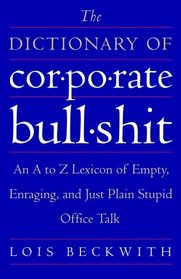 The Dictionary of Corporate Bullshit : An A to Z Lexicon of Empty, Enraging, and Just Plain Stupid Office Talk