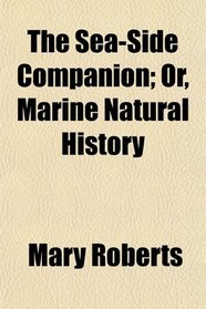 The Sea-Side Companion; Or, Marine Natural History