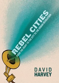 Rebel Cities: From the Right to the City to the Urban Revolution