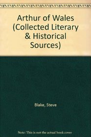 Arthur of Wales: Collected Literary and Historical Sources (Collected Literary & Historical Sources)