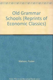 Old Grammar Schools (Reprints of Economic Classics)