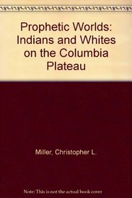 Prophetic Worlds: Indians and Whites on the Columbia Plateau