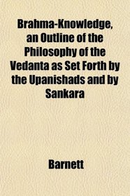 Brahma-Knowledge, an Outline of the Philosophy of the Vedanta as Set Forth by the Upanishads and by Sankara