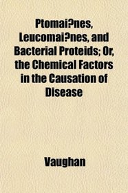 Ptomaines, Leucomaines, and Bacterial Proteids; Or, the Chemical Factors in the Causation of Disease