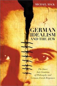 German Idealism and the Jew : The Inner Anti-Semitism of Philosophy and German Jewish Responses