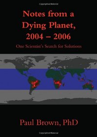 Notes from a Dying Planet, 2004-2006: One Scientist's Search for Solutions
