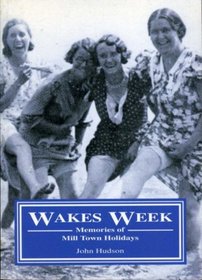 Wakes Week: Memories of Mill Town Holidays (Social History)