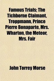 Famous Trials; The Tichborne Claimant, Troppmann, Prince Pierre Bonaparte, Mrs. Wharton, the Meteor, Mrs. Fair