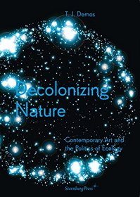 T. J. Demos / Decolonizing Nature / Contemporary Art and the Politics of Ecology