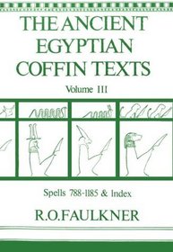 The Ancient Egyptian Coffin Texts: Volume III: Spells 788-1185 and Indexes