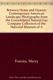 Between Home and Heaven: Contemporary American Landscape Photography from the Consolidated Natural Gas Company Collection of the National Museum of A