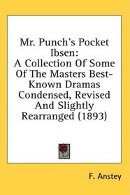 Mr. Punch's Pocket Ibsen: A Collection Of Some Of The Masters Best-Known Dramas Condensed, Revised And Slightly Rearranged (1893)