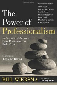 Power of Professionalism : The Seven Mind-Sets That Drive Performance and Build Trust