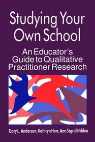 Studying Your Own School : An Educator's Guide to Qualitative Practitioner Research