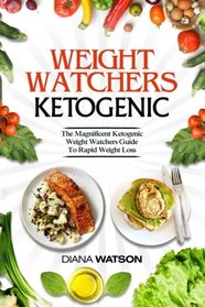 Weight Watchers Ketogenic: The Magnificent Ketogenic Weight Watchers Guide To Rapid Weight Loss (3 Manuscripts in 1: Weight Watchers Smart Points + Ketogenic Diet For Beginners + Ketogenic Diet)