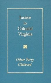 Justice in Colonial Virginia (Johns Hopkins University Studies in Historical and Political Science, Ser. 23, No. 7-8.)