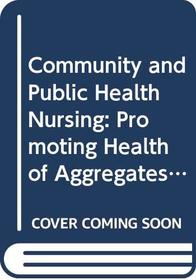 Community and Public Health Nursing: Promoting Health of Aggregates, Families