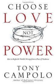 Choose Love Not Power: How to Right the World's Wrongs from a Place of Weakness