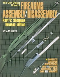 The Gun Digest Book of Firearms Assembly/Disassembly: Part V : Shotguns