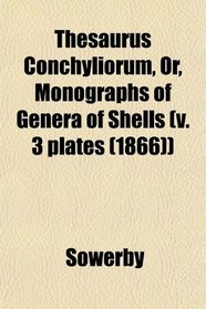 Thesaurus Conchyliorum, Or, Monographs of Genera of Shells (v. 3 plates (1866))