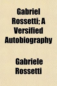 Gabriel Rossetti; A Versified Autobiography