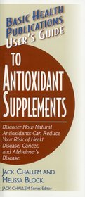 User's Guide to Antioxidant Supplements: Learn How Natural Antioxidants Can Reduce Your Risk of Heart Disease, Cancer, and Alzheimer's (Basic Health Publications User's Guides)