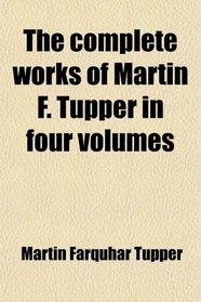 The complete works of Martin F. Tupper in four volumes