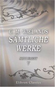 C. M. Wielands smtliche Werke: Supplement, Band V. Klementina von Porretta; Pandora; Die Bunkliade; Auszge aus Jakob Forsters Reise um die Welt (German Edition)