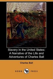 Slavery in the United States: A Narrative of the Life and Adventures of Charles Ball, a Black Man, Who Lived Forty Years in Maryland, South Carolina and ... in the Navy with Commodore Barney, During