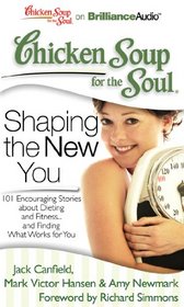 Chicken Soup for the Soul: Shaping the New You: 101 Encouraging Stories about Dieting and Fitness...and Finding What Works for You
