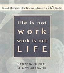 Life Is Not Work, Work Is Not Life: Simple Reminders for Finding Balance in a 24/7 World
