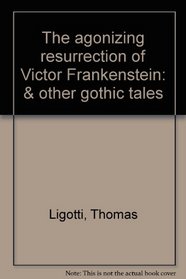 The agonizing resurrection of Victor Frankenstein: & other gothic tales