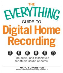 The Everything Guide to Digital Home Recording: Tips, tools, and techniques for studio sound at home (Everything Series)