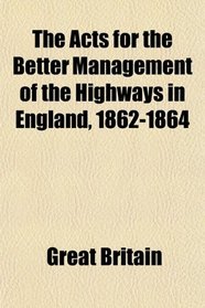 The Acts for the Better Management of the Highways in England, 1862-1864