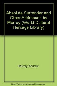 Absolute Surrender and Other Addresses by Murray (World Cultural Heritage Library)