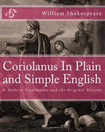 Coriolanus In Plain and Simple English: A Modern Translation and the Original Version