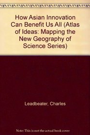 How Asian Innovation Can Benefit Us All (Atlas of Ideas: Mapping the New Geography of Science Series)