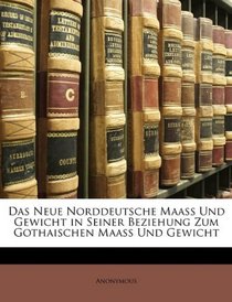 Das Neue Norddeutsche Maass Und Gewicht in Seiner Beziehung Zum Gothaischen Maass Und Gewicht (German Edition)