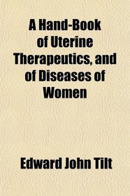 A Hand-Book of Uterine Therapeutics, and of Diseases of Women