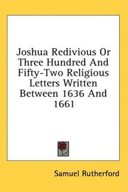 Joshua Redivious Or Three Hundred And Fifty-Two Religious Letters Written Between 1636 And 1661