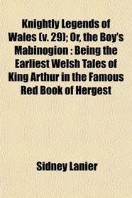 Knightly Legends of Wales (v. 29); Or, the Boy's Mabinogion: Being the Earliest Welsh Tales of King Arthur in the Famous Red Book of Hergest