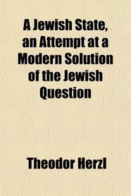 A Jewish State, an Attempt at a Modern Solution of the Jewish Question