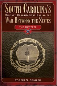 South Carolina's Military Organizations During the War Between the States: The Upstate (Civil War Sesquicentennial Series)