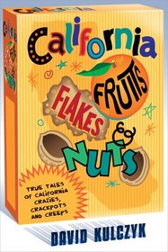 California Fruits, Flakes, and Nuts: True Tales of California Crazies, Crackpots and Creeps