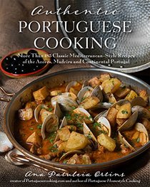 Authentic Portuguese Cooking: 200 Classic Mediterranean-Style Recipes of the Azores, Madeira and Continental Portugal